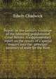 Report on the sanitary condition of the labouring populationof Great Britain. A supplementary report on the results of a special inquiry into the . principal secretary of state for the Hom, Edwin Chadwick 