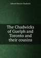 The Chadwicks of Guelph and Toronto and their cousins, Edward Marion Chadwick 