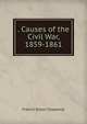 . Causes of the Civil War, 1859-1861, French Ensor Chadwick 