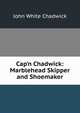 Cap'n Chadwick: Marblehead Skipper and Shoemaker, Chadwick, John White 
