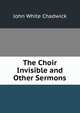 The Choir Invisible and Other Sermons, Chadwick, John White 