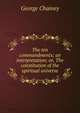 The ten commandments; an interpretation; or, The constitution of the spiritual universe, George Chainey 