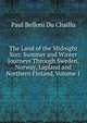 The Land of the Midnight Sun: Summer and Winter Journeys Through Sweden, Norway, Lapland and Northern Finland, Volume 1, Paul B. Du Chaillu 