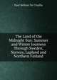 The Land of the Midnight Sun: Summer and Winter Journeys Through Sweden, Norway, Lapland and Northern Finland, Paul B. Du Chaillu 