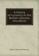 A history of currency in the British colonies microform, Robert Chalmers Chalmers 