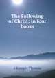 The Following of Christ: in four books, a Kempis Thomas 