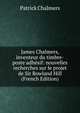 James Chalmers, inventeur du timbre-poste adhesif: nouvelles recherches sur le projet de Sir Rowland Hill (French Edition), Patrick Chalmers 