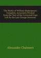The Works of William Shakespeare: Complete, Accurately Printed from the Text of the Corrected Copy Left by the Late George Steevens ., Alexander Chalmers 