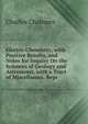 Electro-Chemistry, with Positive Results, and Notes for Inquiry On the Sciences of Geology and Astronomy, with a Tract of Miscellanies. Repr, Charles Chalmers 