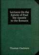 Lectures On the Epistle of Paul the Apostle to the Romans, Chalmers, Thomas 