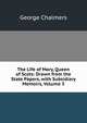 The Life of Mary, Queen of Scots: Drawn from the State Papers, with Subsidiary Memoirs, Volume 3, George Chalmers 