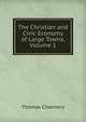 The Christian and Civic Economy of Large Towns, Volume 1, Chalmers, Thomas 