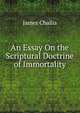 An Essay On the Scriptural Doctrine of Immortality, James Challis 