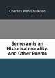 Semeramis an Historicalmorality: And Other Poems, Charles Wm Chalklen 