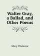 Walter Gray, a Ballad, and Other Poems, Mary Chalenor 