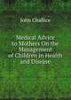 Medical Advice to Mothers On the Management of Children in Health and Disease, John Challice 