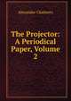 The Projector: A Periodical Paper, Volume 2, Alexander Chalmers 