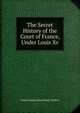The Secret History of the Court of France, Under Louis Xv., Annie Emma Armstrong Challice 