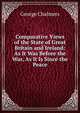 Comparative Views of the State of Great Britain and Ireland: As It Was Before the War, As It Is Since the Peace, George Chalmers 