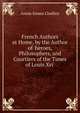 French Authors at Home, by the Author of 'heroes, Philosophers, and Courtiers of the Times of Louis Xvi'., Annie Emma Challice 