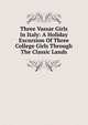 Three Vassar Girls In Italy: A Holiday Excursion Of Three College Girls Through The Classic Lands, 