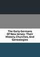 The Early Germans Of New Jersey: Their History, Churches, And Genealogies., 