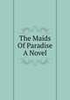 The Maids Of Paradise A Novel, 