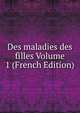 Des maladies des filles Volume 1 (French Edition), 