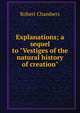 Explanations; a sequel to "Vestiges of the natural history of creation", Chambers, Robert 