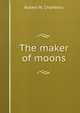 The maker of moons, Robert W. Chambers 