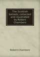 The Scottish ballads; collected and illustrated by Robert Chambers, Chambers, Robert 
