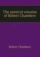 The poetical remains of Robert Chambers, Chambers, Robert 