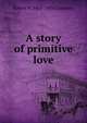 A story of primitive love, Robert W. 1865-1933 Chambers 