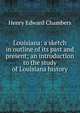 Louisiana: a sketch in outline of its past and present; an introduction to the study of Louisiana history, Henry Edward Chambers 