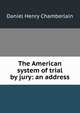 The American system of trial by jury: an address, Daniel Henry Chamberlain 