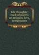 Life thoughts; book of poems on religion, love, temperance, 