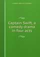 Captain Swift, a comedy drama in four acts, C Haddon 1860-1921 Chambers 
