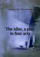 The idler, a play in four acts, C Haddon 1860-1921 Chambers 
