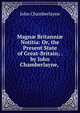 Magn? Britanni? Notitia: Or, the Present State of Great-Britain; . by John Chamberlayne, ., John Chamberlayne 