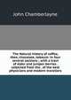 The Natural history of coffee, thee, chocolate, tobacco: in four several sections ; with a tract of elder and juniper berries . collected from the . of the best physicians and modern travellers, John Chamberlayne 