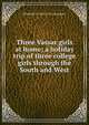 Three Vassar girls at home; a holiday trip of three college girls through the South and West, Elizabeth Williams Champney 