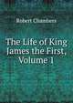 The Life of King James the First, Volume 1, Chambers, Robert 