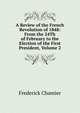 A Review of the French Revolution of 1848: From the 24Th of February to the Election of the First President, Volume 2, Frederick Chamier 