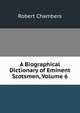 A Biographical Dictionary of Eminent Scotsmen, Volume 6, Chambers, Robert 