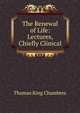 The Renewal of Life: Lectures, Chiefly Clinical, Thomas King Chambers 