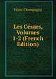 Les Cesars, Volumes 1-2 (French Edition), Franz Champagny 