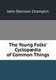 The Young Folks' Cyclop?dia of Common Things, John Denison Champlin 