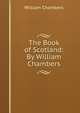 The Book of Scotland: By William Chambers, William Chambers 