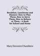 Breakfast, Luncheons and Dinners: How to Plan Them, How to Serve Them, How to Behave at Them : A Book for School and Home, Mary Davoren Chambers 