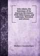John Adams, the Statesman of the American Revolution: With Other Essays, and Addresses, Historical and Literary, Mellen Chamberlain 